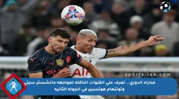 مباراة الدوري.. تعرف على القنوات الناقلة لمواجهة مانشستر سيتي وتوتنهام هوتسبير في الجولة الثانية